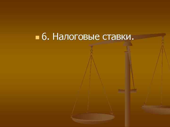 n 6. Налоговые ставки. 
