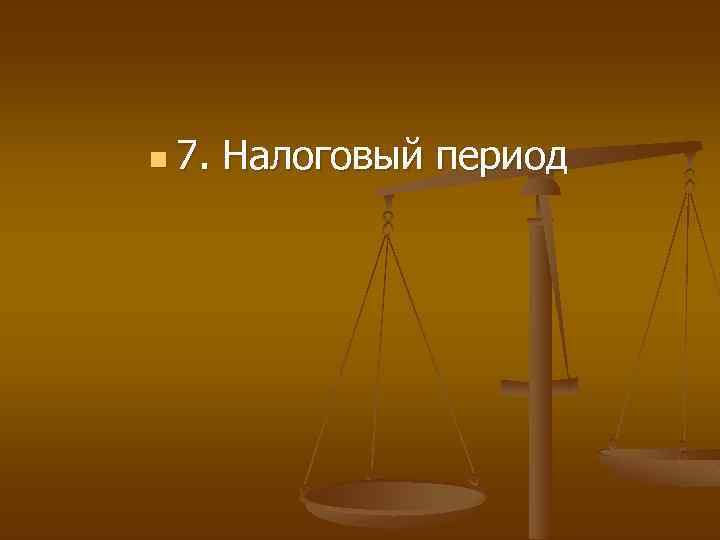 n 7. Налоговый период 