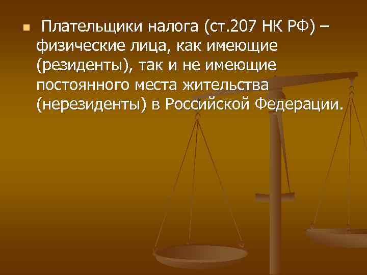 n Плательщики налога (ст. 207 НК РФ) – физические лица, как имеющие (резиденты), так
