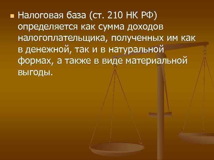 n Налоговая база (ст. 210 НК РФ) определяется как сумма доходов налогоплательщика, полученных им