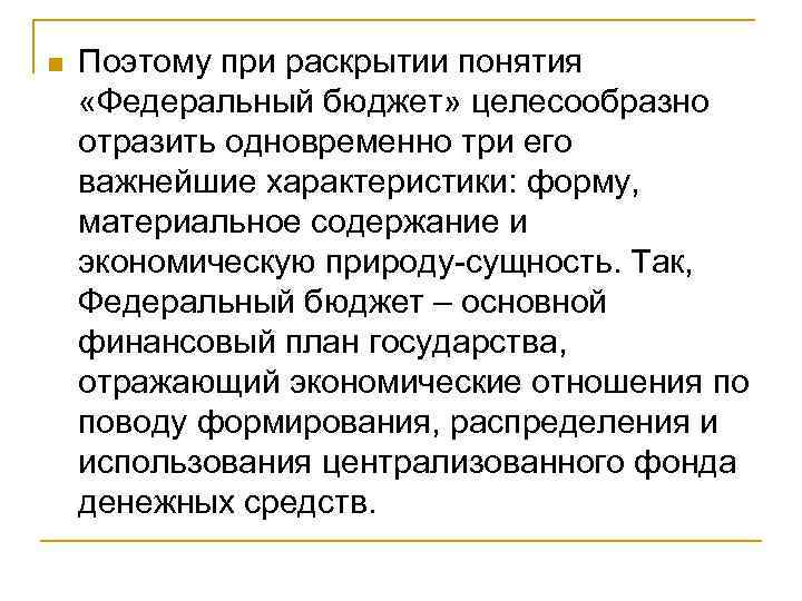 n Поэтому при раскрытии понятия «Федеральный бюджет» целесообразно отразить одновременно три его важнейшие характеристики: