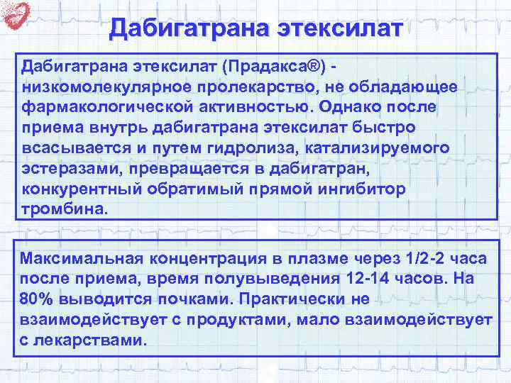 Дабигатрана этексилат (Прадакса®) низкомолекулярное пролекарство, не обладающее фармакологической активностью. Однако после приема внутрь дабигатрана