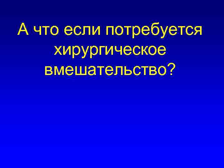 А что если потребуется хирургическое вмешательство? 