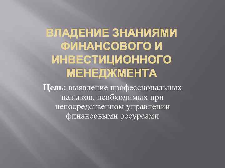 ВЛАДЕНИЕ ЗНАНИЯМИ ФИНАНСОВОГО И ИНВЕСТИЦИОННОГО МЕНЕДЖМЕНТА Цель: выявление профессиональных навыков, необходимых при непосредственном управлении