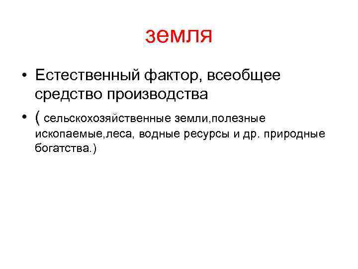 земля • Естественный фактор, всеобщее средство производства • ( сельскохозяйственные земли, полезные ископаемые, леса,