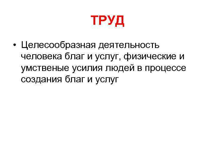 ТРУД • Целесообразная деятельность человека благ и услуг, физические и умственые усилия людей в