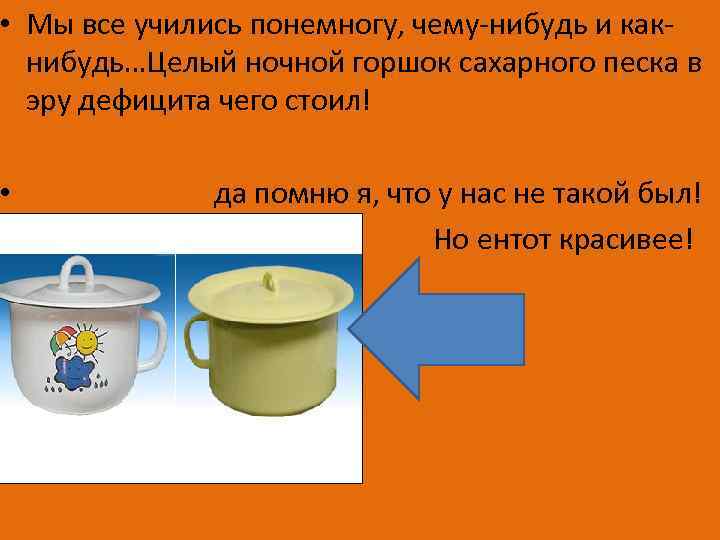  • Мы все учились понемногу, чему-нибудь и какнибудь…Целый ночной горшок сахарного песка в