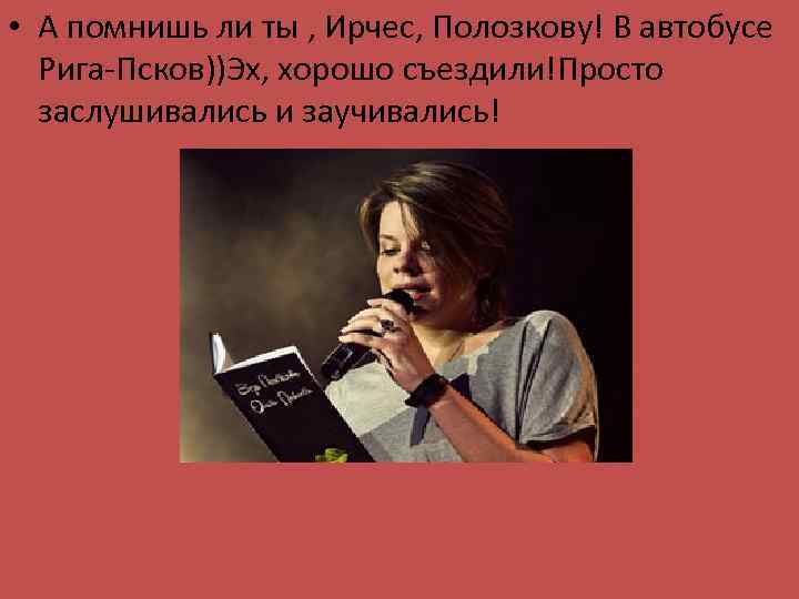  • А помнишь ли ты , Ирчес, Полозкову! В автобусе Рига-Псков))Эх, хорошо съездили!Просто