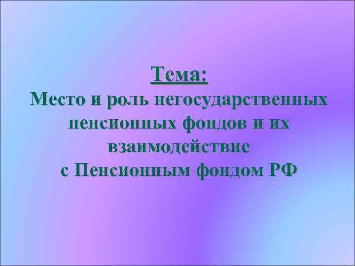 Тема: Место и роль негосударственных пенсионных фондов и их взаимодействие с Пенсионным фондом РФ