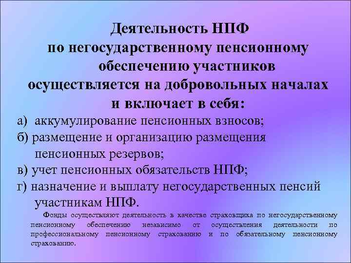  Деятельность НПФ по негосударственному пенсионному обеспечению участников осуществляется на добровольных началах и включает