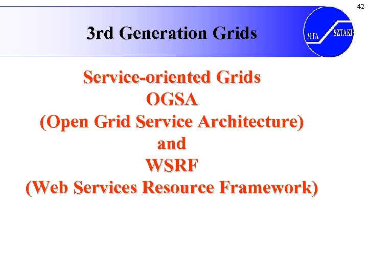 42 3 rd Generation Grids Service-oriented Grids OGSA (Open Grid Service Architecture) and WSRF