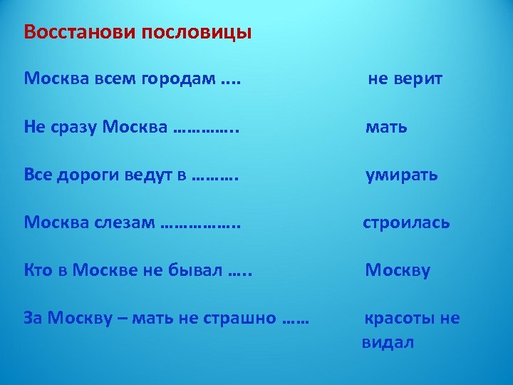 Восстанови пословицы Москва всем городам. . не верит Не сразу Москва …………. . мать