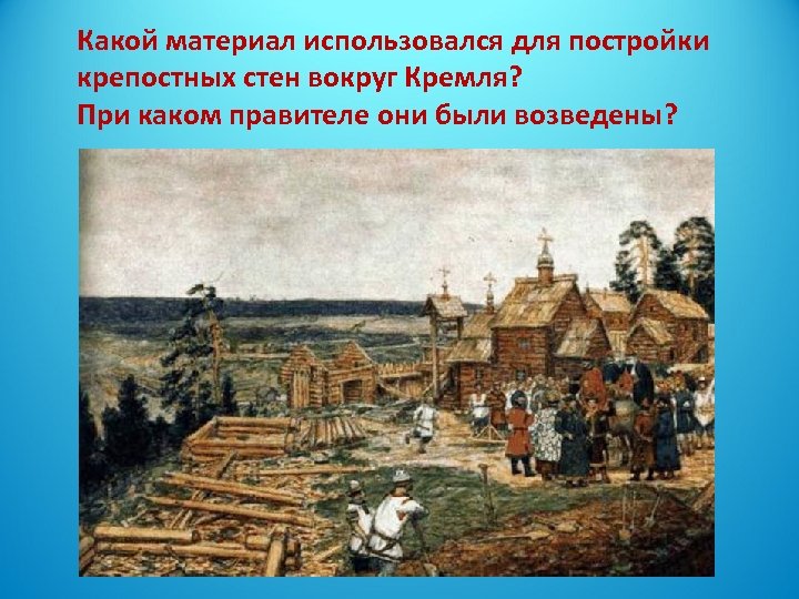 Какой материал использовался для постройки крепостных стен вокруг Кремля? При каком правителе они были