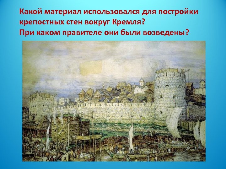 Какой материал использовался для постройки крепостных стен вокруг Кремля? При каком правителе они были