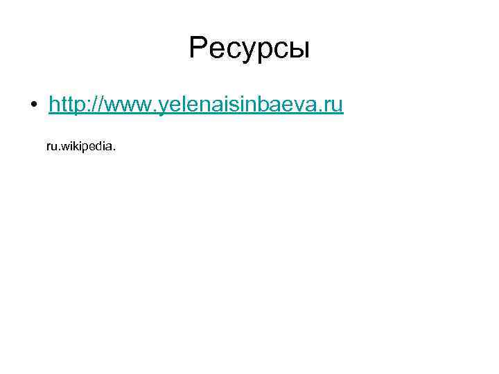 Ресурсы • http: //www. yelenaisinbaeva. ru ru. wikipedia. 