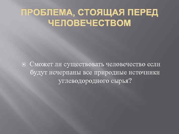 ПРОБЛЕМА, СТОЯЩАЯ ПЕРЕД ЧЕЛОВЕЧЕСТВОМ Сможет ли существовать человечество если будут исчерпаны все природные источники