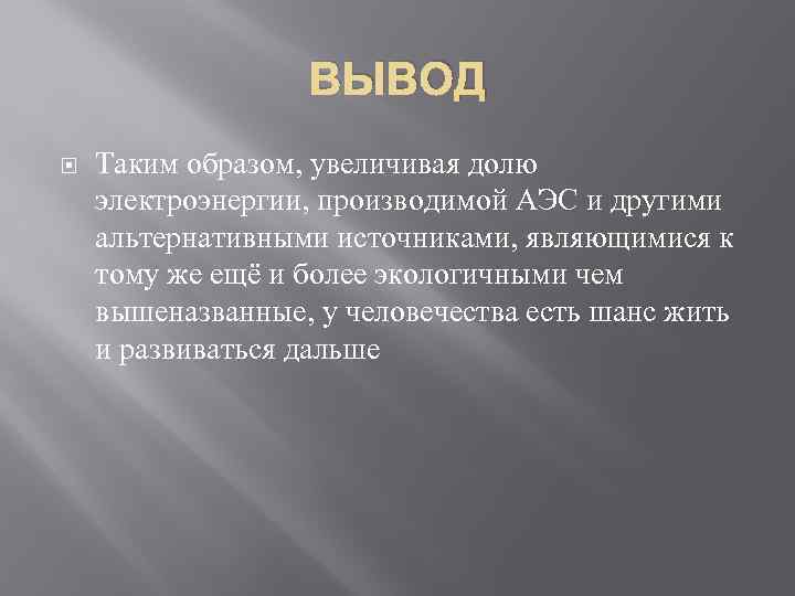 ВЫВОД Таким образом, увеличивая долю электроэнергии, производимой АЭС и другими альтернативными источниками, являющимися к