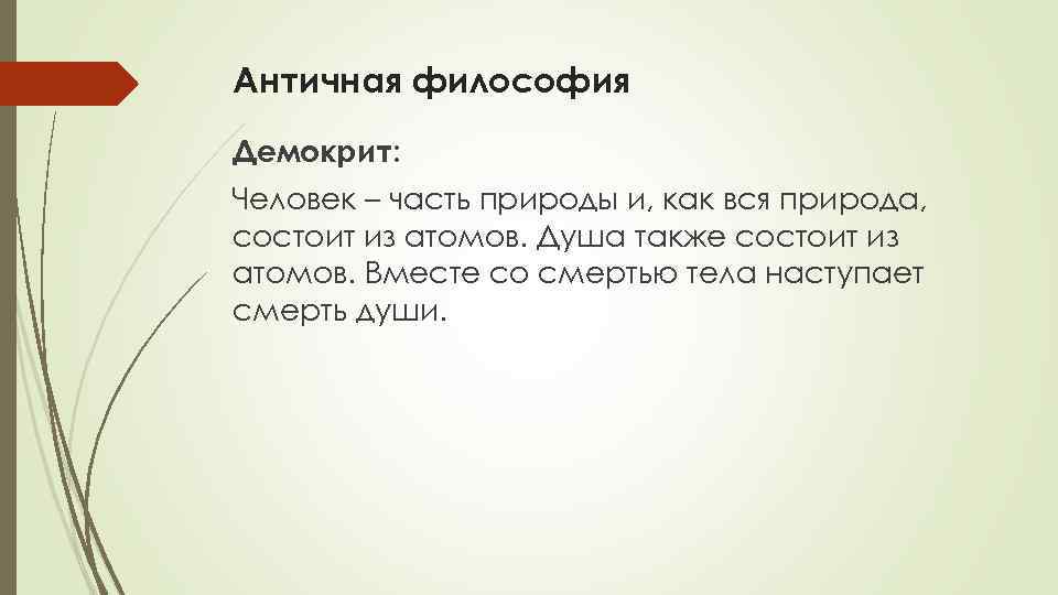 Античная философия Демокрит: Человек – часть природы и, как вся природа, состоит из атомов.