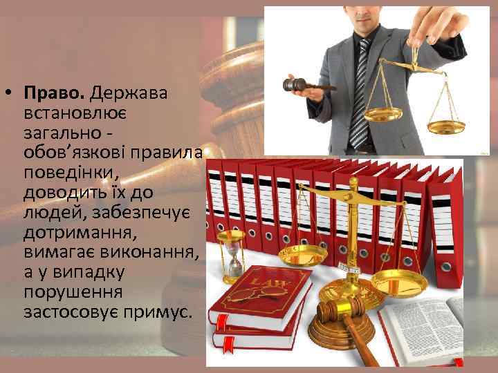  • Право. Держава встановлює загально обов’язкові правила поведінки, доводить їх до людей, забезпечує