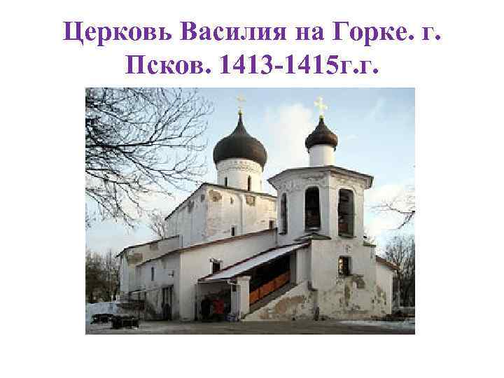 Церковь Василия на Горке. г. Псков. 1413 -1415 г. г. 