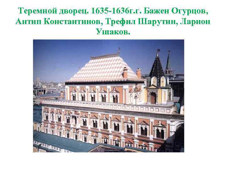 Теремной дворец. 1635 -1636 г. г. Бажен Огурцов, Антип Константинов, Трефил Шарутин, Ларион Ушаков.