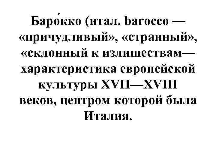 Баро кко (итал. barocco — «причудливый» , «странный» , «склонный к излишествам— характеристика европейской