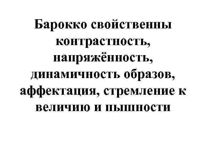 Барокко свойственны контрастность, напряжённость, динамичность образов, аффектация, стремление к величию и пышности 