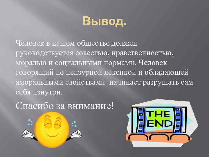 Вывод. Человек в нашем обществе должен руководствуется совестью, нравственностью, моралью и социальными нормами. Человек