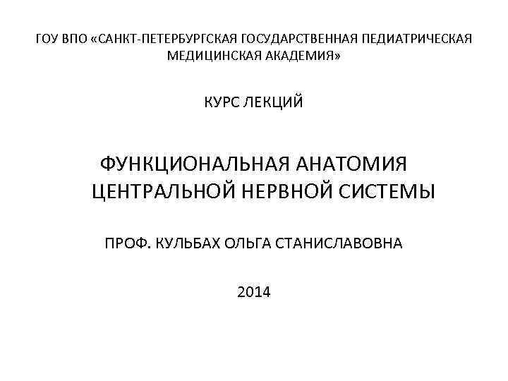 ГОУ ВПО «САНКТ-ПЕТЕРБУРГСКАЯ ГОСУДАРСТВЕННАЯ ПЕДИАТРИЧЕСКАЯ МЕДИЦИНСКАЯ АКАДЕМИЯ» КУРС ЛЕКЦИЙ ФУНКЦИОНАЛЬНАЯ АНАТОМИЯ ЦЕНТРАЛЬНОЙ НЕРВНОЙ СИСТЕМЫ