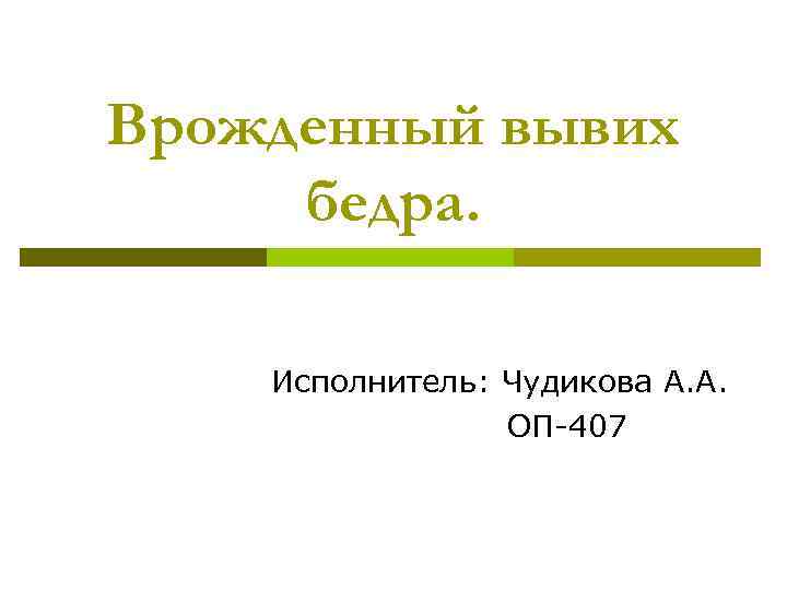 Врожденный вывих бедра. Исполнитель: Чудикова А. А. ОП-407 