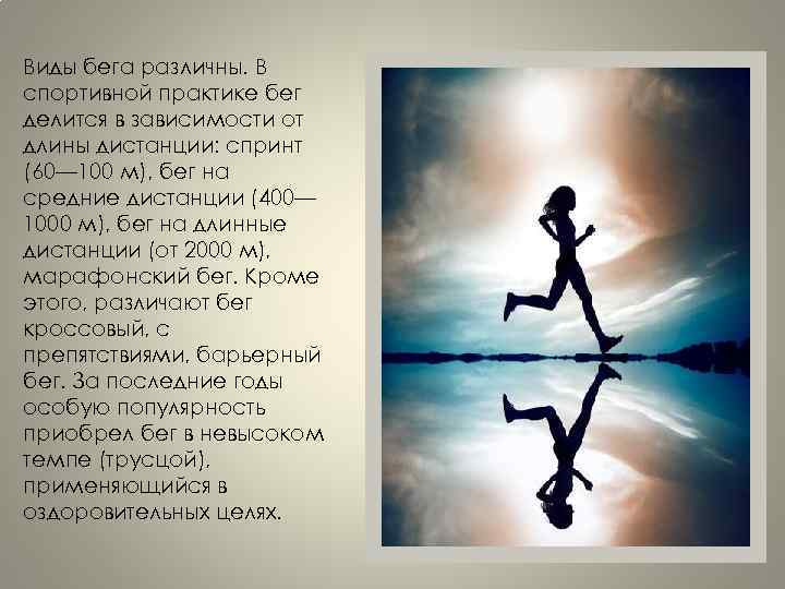 Виды бега различны. В спортивной практике бег делится в зависимости от длины дистанции: спринт