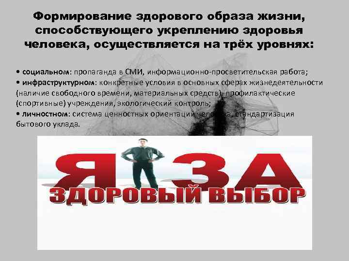 Формирование здорового образа жизни, способствующего укреплению здоровья человека, осуществляется на трёх уровнях: • социальном: