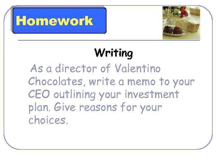 Homework Writing As a director of Valentino Chocolates, write a memo to your CEO