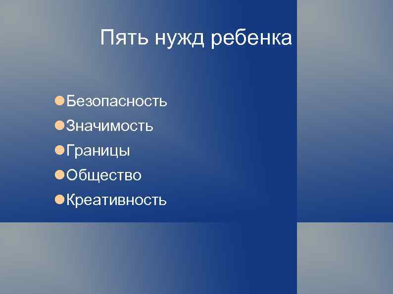 Пять нужд ребенка Безопасность Значимость Границы Общество Креативность 