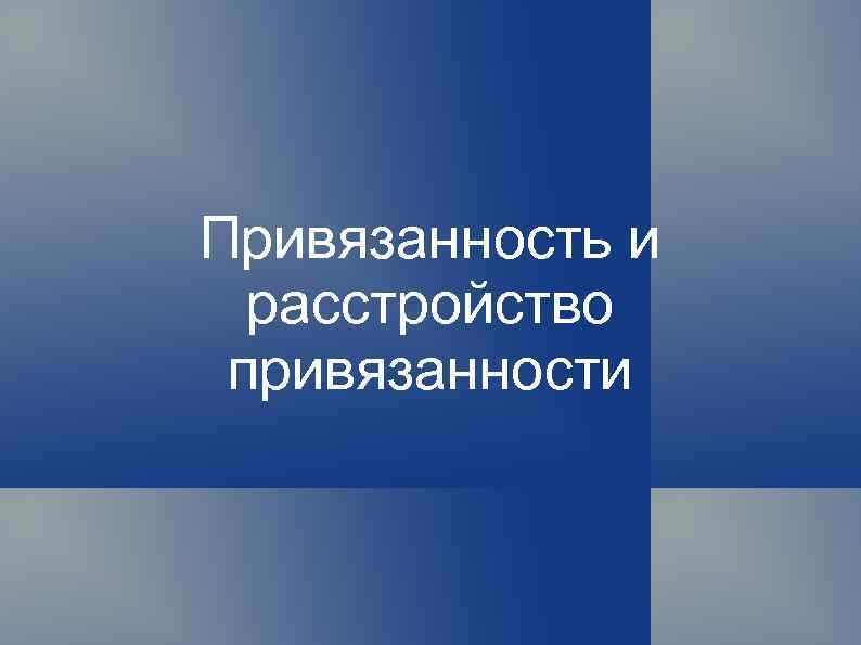 Привязанность и расстройство привязанности 