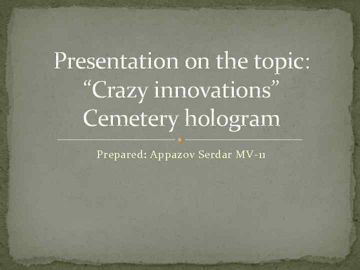 Presentation on the topic: “Crazy innovations” Cemetery hologram Prepared: Appazov Serdar MV-11 