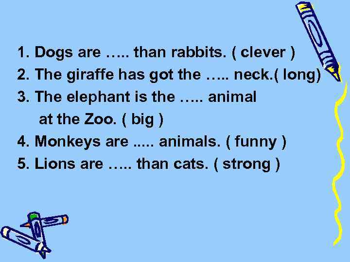 1. Dogs are …. . than rabbits. ( clever ) 2. The giraffe has