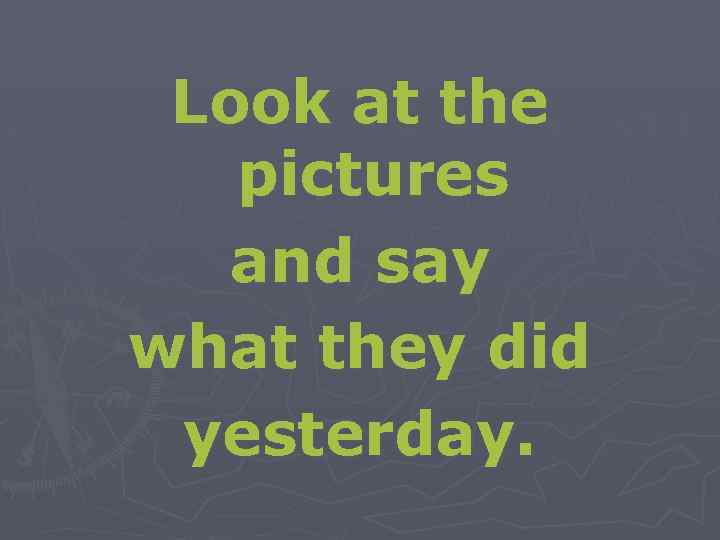 Look at the pictures and say what they did yesterday. 