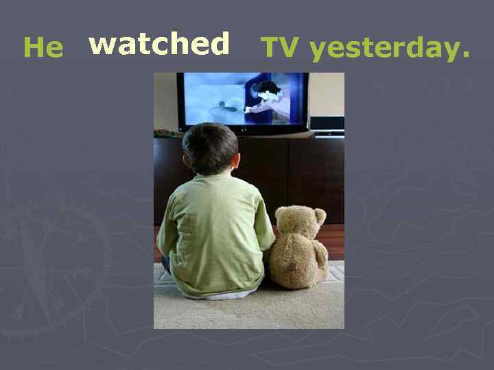 He watched TV yesterday. 