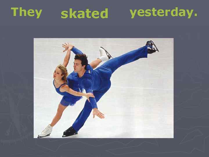 They skated yesterday. 