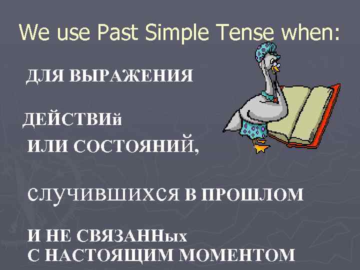 We use Past Simple Tense when: ДЛЯ ВЫРАЖЕНИЯ ДЕЙСТВИй ИЛИ СОСТОЯНИй, случившихся В ПРОШЛОМ