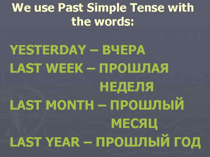 We use Past Simple Tense with the words: YESTERDAY – ВЧЕРА LAST WEEK –