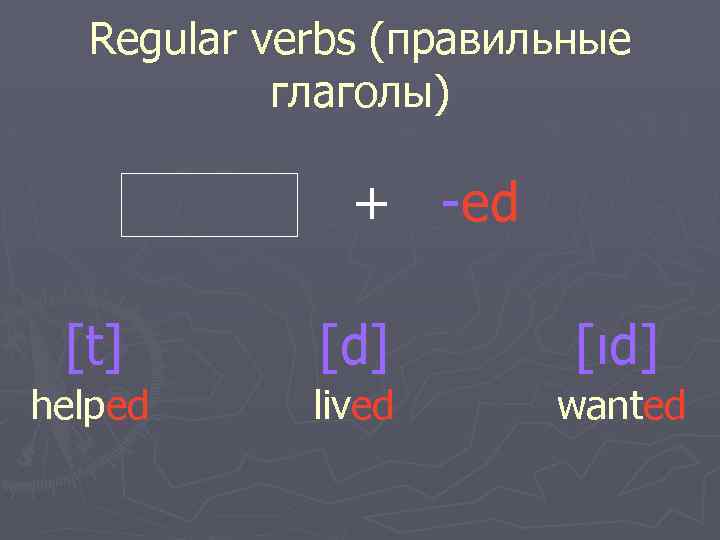 Regular verbs (правильные глаголы) + -ed [t] [d] [ιd] helped lived wanted 