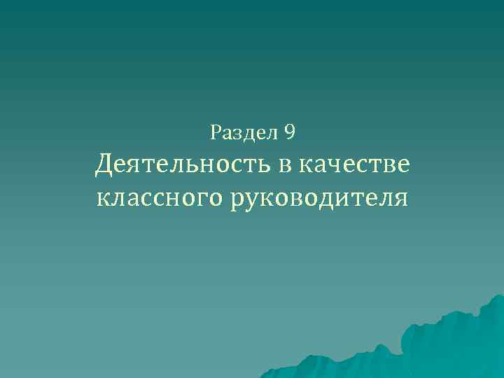 Раздел 9 Деятельность в качестве классного руководителя 