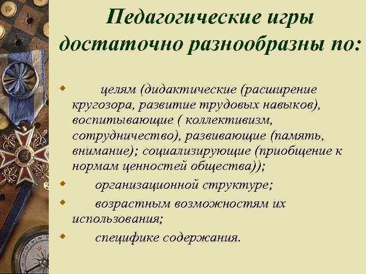 Педагогические игры достаточно разнообразны по: w целям (дидактические (расширение кругозора, развитие трудовых навыков), воспитывающие