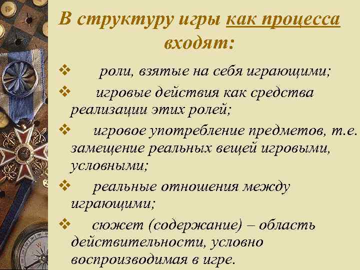 В структуру игры как процесса входят: v роли, взятые на себя играющими; v игровые