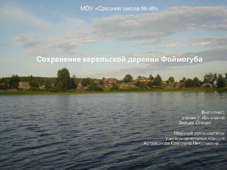 МОУ «Средняя школа № 46» Сохранение карельской деревни Фоймогуба Выполнил: ученик 3 «Б» класса
