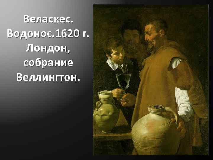 Веласкес. Водонос. 1620 г. Лондон, собрание Веллингтон. 