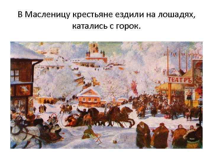 В Масленицу крестьяне ездили на лошадях, катались с горок. 