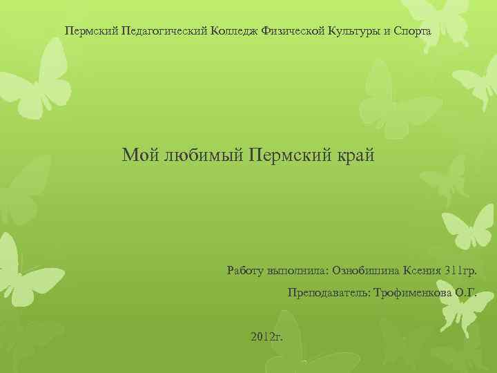 Пермский Педагогический Колледж Физической Культуры и Спорта Мой любимый Пермский край Работу выполнила: Ознобишина